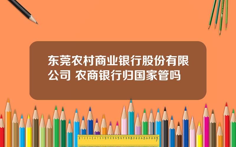 东莞农村商业银行股份有限公司 农商银行归国家管吗